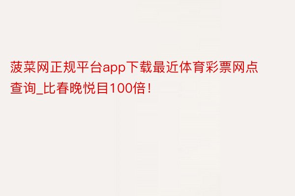 菠菜网正规平台app下载最近体育彩票网点查询_比春晚悦目100倍！