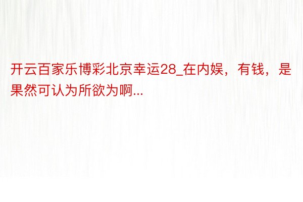 开云百家乐博彩北京幸运28_在内娱，有钱，是果然可认为所欲为啊...