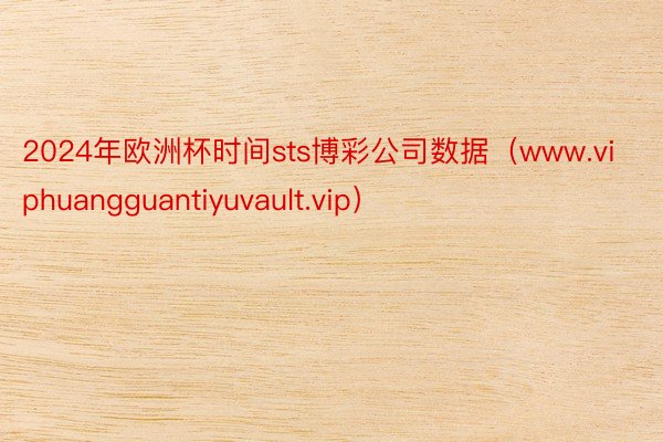 2024年欧洲杯时间sts博彩公司数据（www.viphuangguantiyuvault.vip）