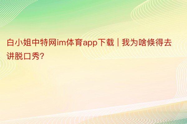 白小姐中特网im体育app下载 | 我为啥倏得去讲脱口秀？