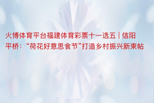 火博体育平台福建体育彩票十一选五 | 信阳平桥：“荷花好意思食节”打造乡村振兴新柬帖