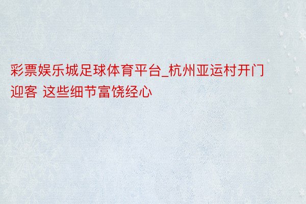 彩票娱乐城足球体育平台_杭州亚运村开门迎客 这些细节富饶经心