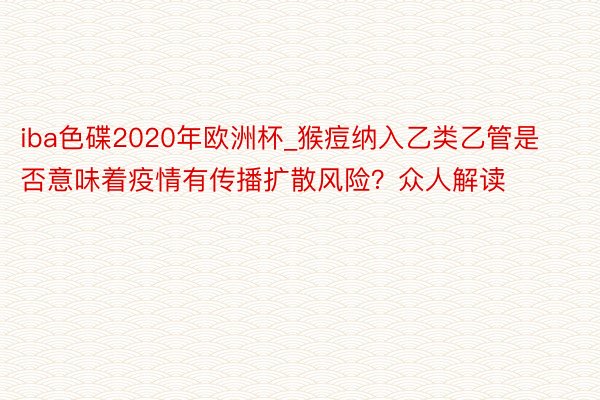 iba色碟2020年欧洲杯_猴痘纳入乙类乙管是否意味着疫情有传播扩散风险？众人解读