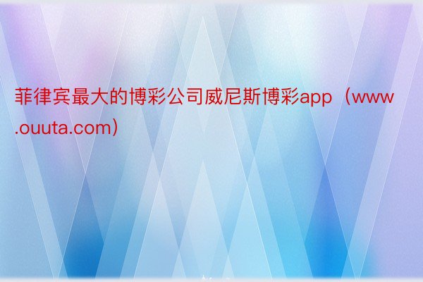 菲律宾最大的博彩公司威尼斯博彩app（www.ouuta.com）