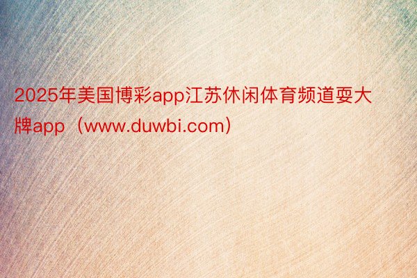 2025年美国博彩app江苏休闲体育频道耍大牌app（www.duwbi.com）