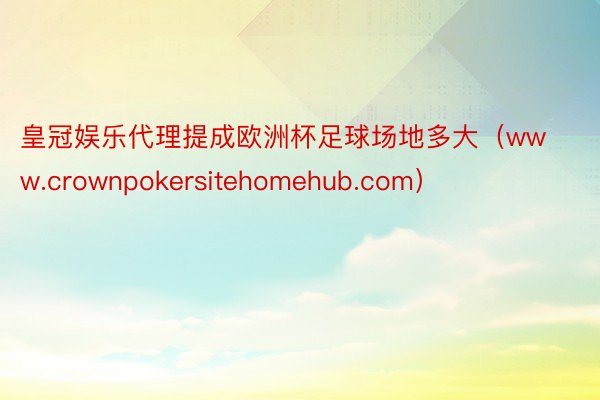 皇冠娱乐代理提成欧洲杯足球场地多大（www.crownpokersitehomehub.com）