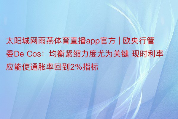 太阳城网雨燕体育直播app官方 | 欧央行管委De Cos：均衡紧缩力度尤为关键 现时利率应能使通胀率回到2%指标